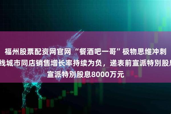 福州股票配资网官网 “餐酒吧一哥”极物思维冲刺港交所：一线城市同店销售增长率持续为负，递表前宣派特別股息8000万元